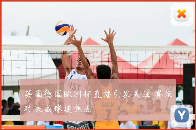 英国德国欧洲杯直播引发关注 赛场对决成球迷焦点