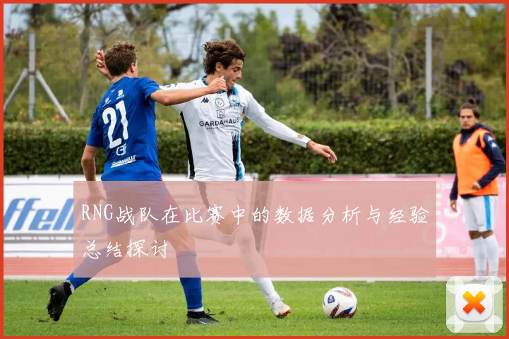 RNG战队在比赛中的数据分析与经验总结探讨