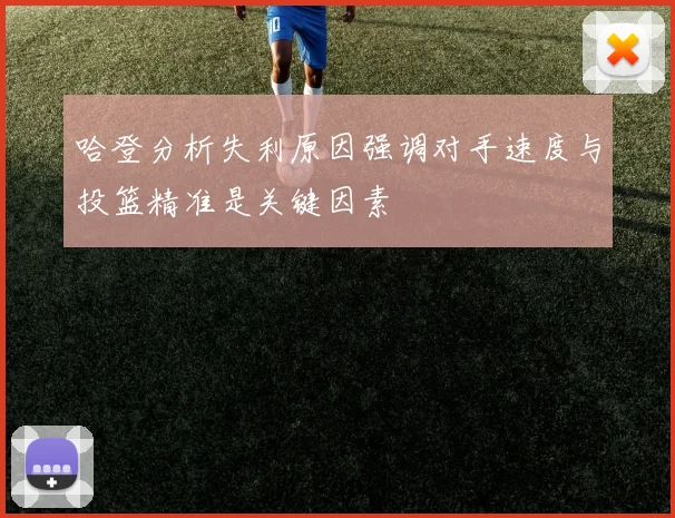 哈登分析失利原因强调对手速度与投篮精准是关键因素