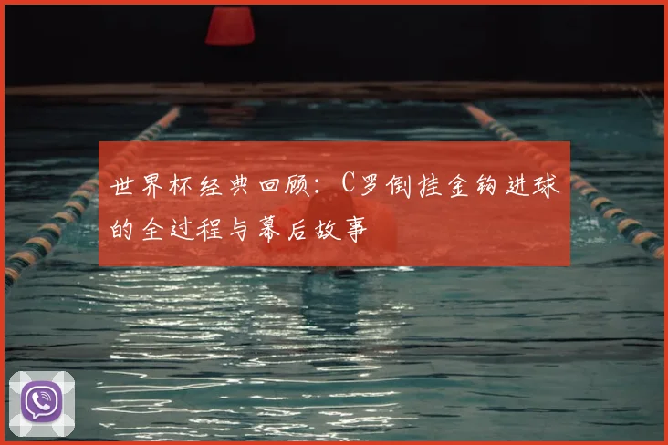 世界杯经典回顾:C罗倒挂金钩进球的全过程与幕后故事
