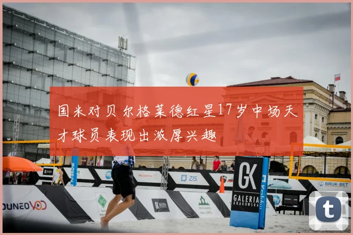 国米对贝尔格莱德红星17岁中场天才球员表现出浓厚兴趣
