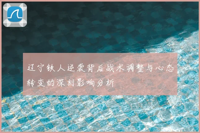 辽宁铁人逆袭背后战术调整与心态转变的深刻影响分析