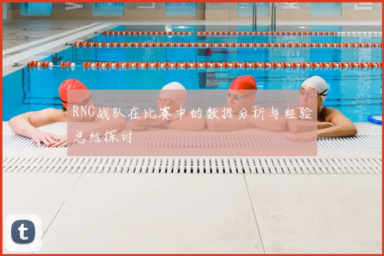RNG战队在比赛中的数据分析与经验总结探讨