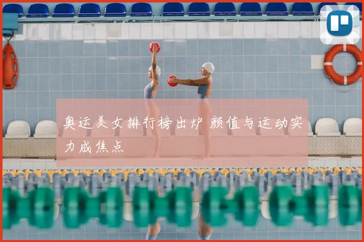 奥运美女排行榜出炉 颜值与运动实力成焦点