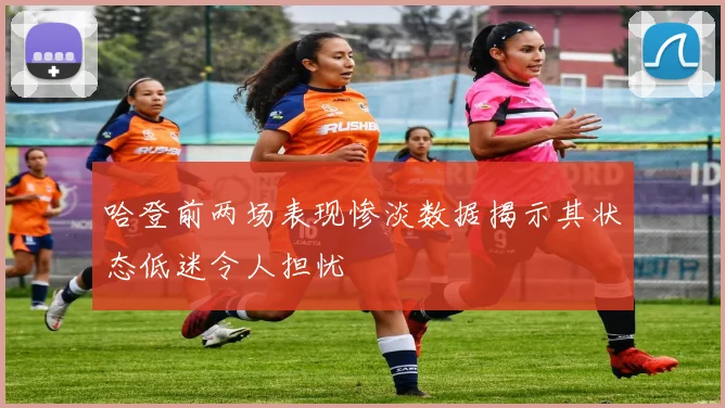 哈登前两场表现惨淡数据揭示其状态低迷令人担忧