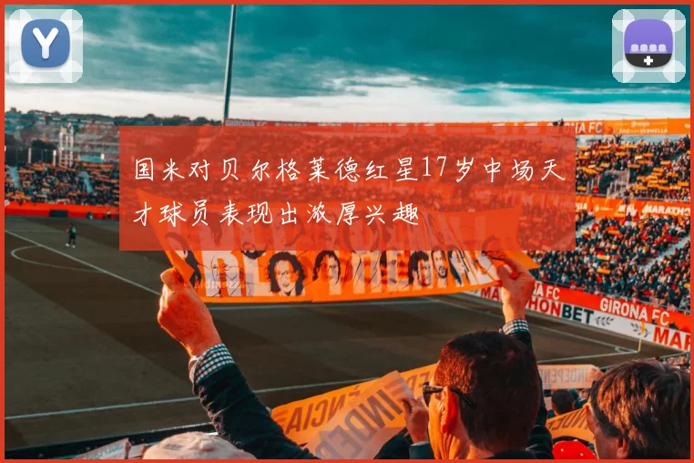 国米对贝尔格莱德红星17岁中场天才球员表现出浓厚兴趣