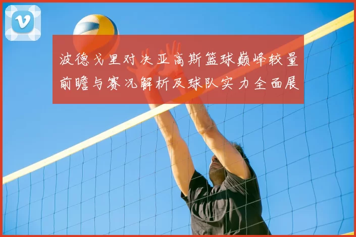 波德戈里对决亚高斯篮球巅峰较量前瞻与赛况解析及球队实力全面展望