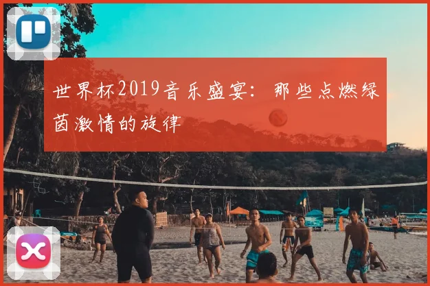 世界杯2019音乐盛宴：那些点燃绿茵激情的旋律