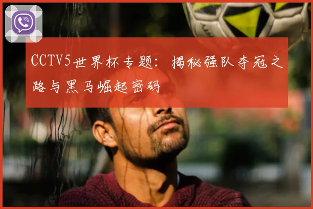 CCTV5世界杯专题：揭秘强队夺冠之路与黑马崛起密码