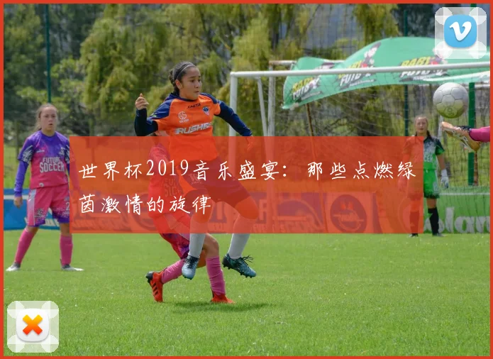 世界杯2019音乐盛宴:那些点燃绿茵激情的旋律