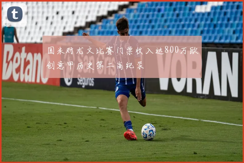 国米对尤文比赛门票收入达800万欧创意甲历史第二高纪录
