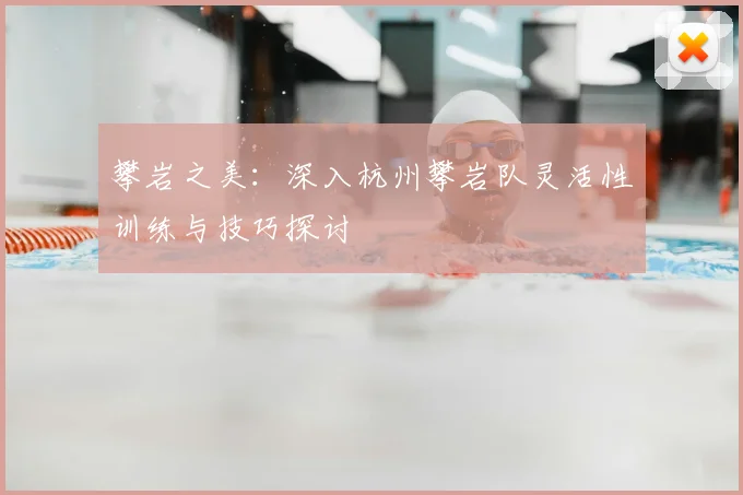 攀岩之美:深入杭州攀岩队灵活性训练与技巧探讨