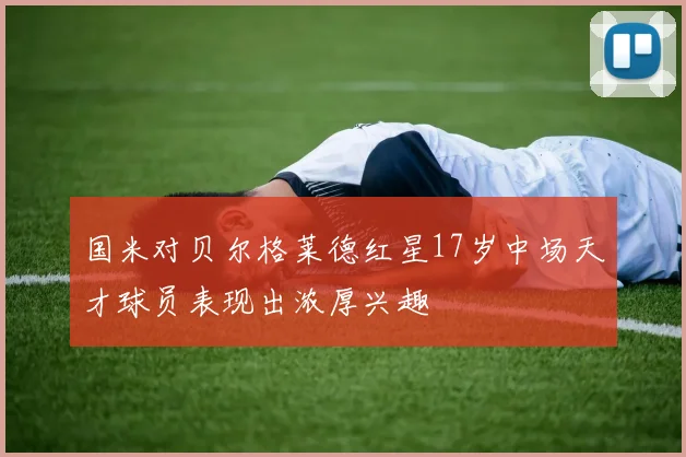 国米对贝尔格莱德红星17岁中场天才球员表现出浓厚兴趣