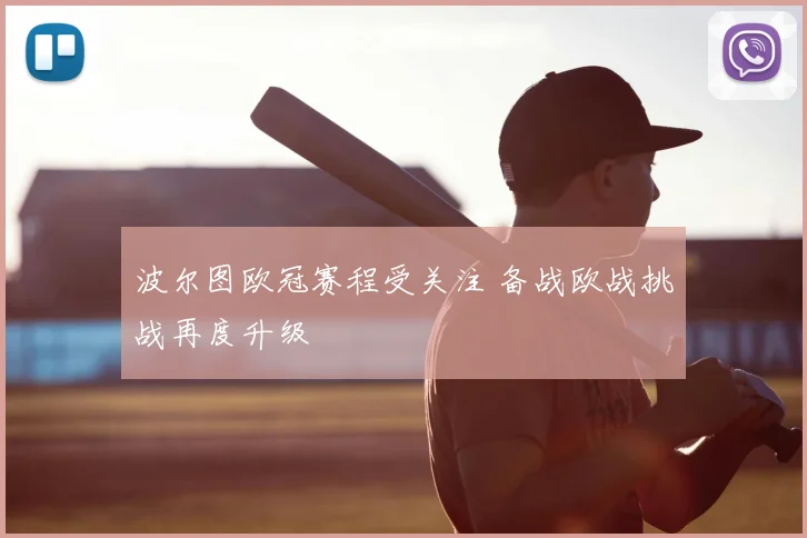 波尔图欧冠赛程受关注 备战欧战挑战再度升级