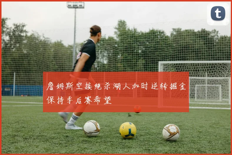詹姆斯空接绝杀湖人加时逆转掘金保持季后赛希望