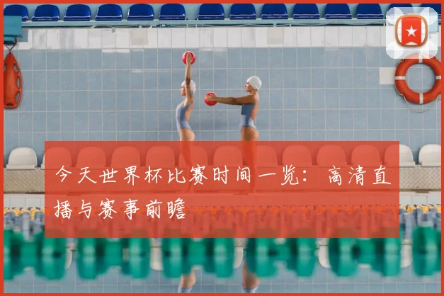 今天世界杯比赛时间一览:高清直播与赛事前瞻