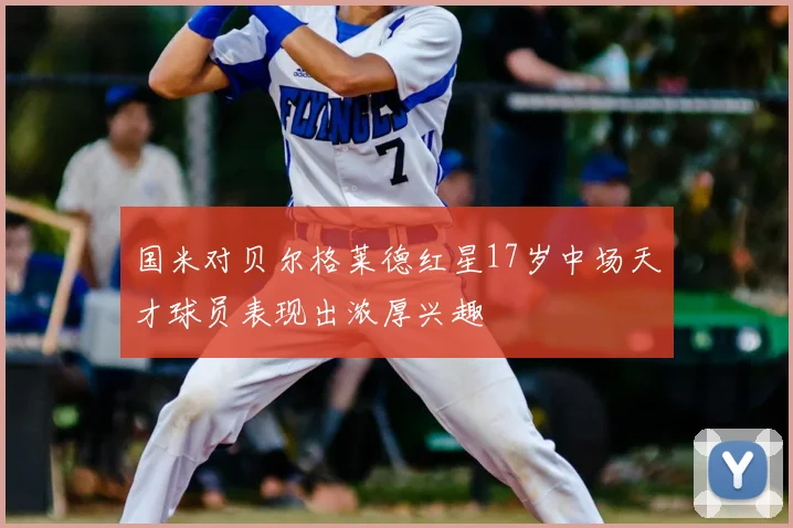 国米对贝尔格莱德红星17岁中场天才球员表现出浓厚兴趣