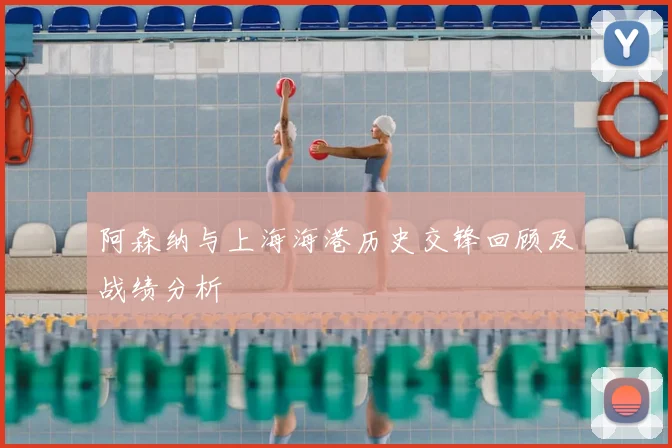 阿森纳与上海海港历史交锋回顾及战绩分析