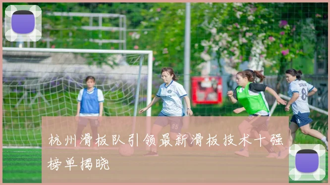 杭州滑板队引领最新滑板技术十强榜单揭晓