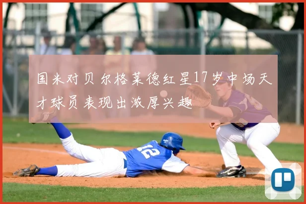 国米对贝尔格莱德红星17岁中场天才球员表现出浓厚兴趣