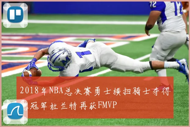2018年NBA总决赛勇士横扫骑士夺得总冠军杜兰特再获FMVP