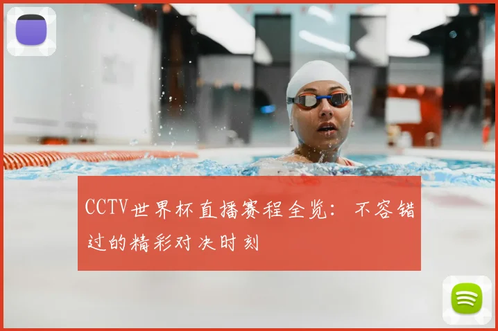 CCTV世界杯直播赛程全览：不容错过的精彩对决时刻
