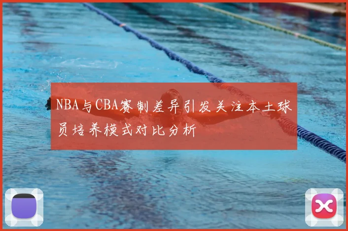 NBA与CBA赛制差异引发关注本土球员培养模式对比分析