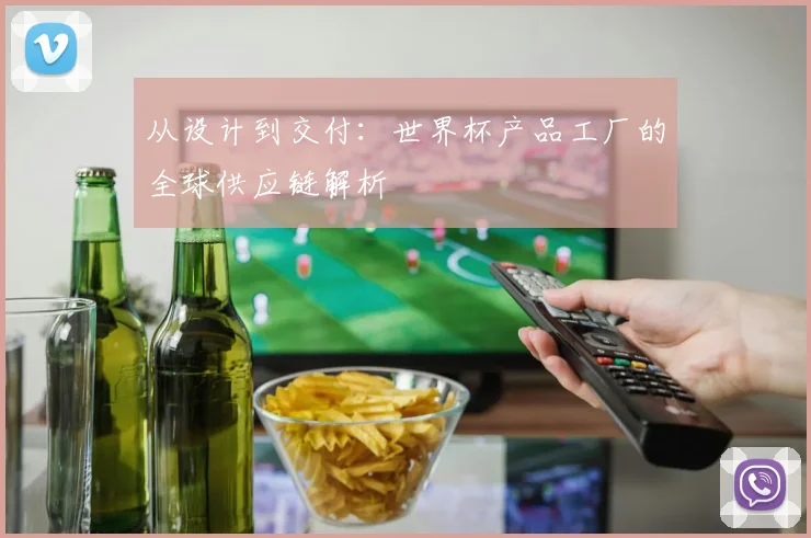 从设计到交付:世界杯产品工厂的全球供应链解析