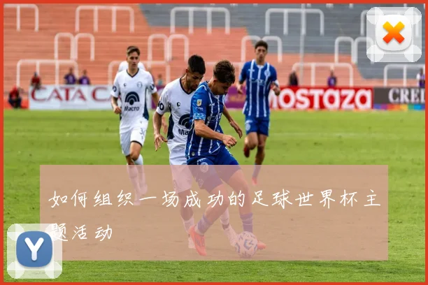 如何组织一场成功的足球世界杯主题活动