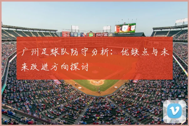 广州足球队防守分析:优缺点与未来改进方向探讨