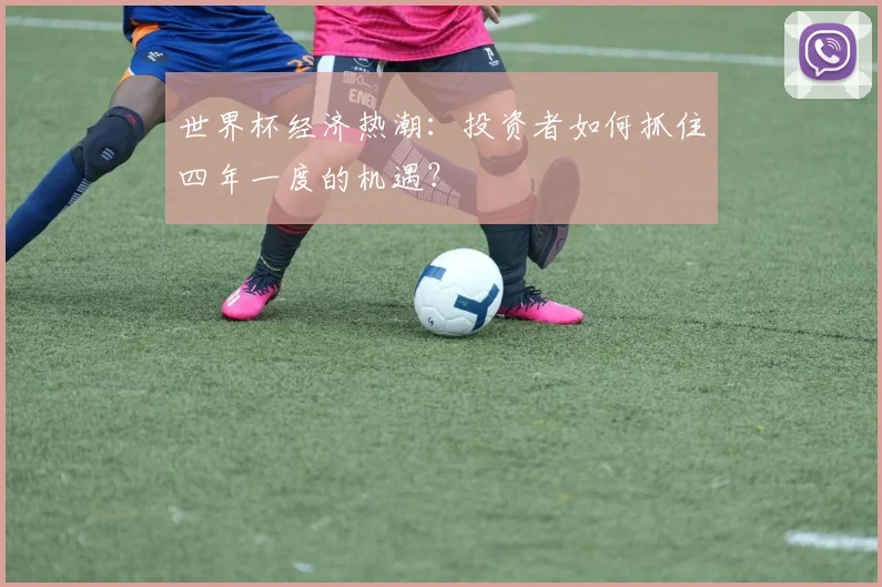 世界杯经济热潮:投资者如何抓住四年一度的机遇?