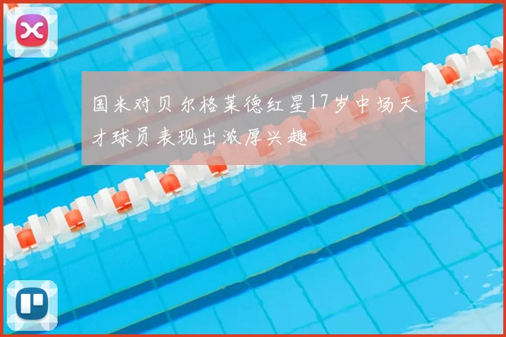 国米对贝尔格莱德红星17岁中场天才球员表现出浓厚兴趣