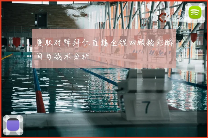 曼联对阵拜仁直播全程回顾精彩瞬间与战术分析
