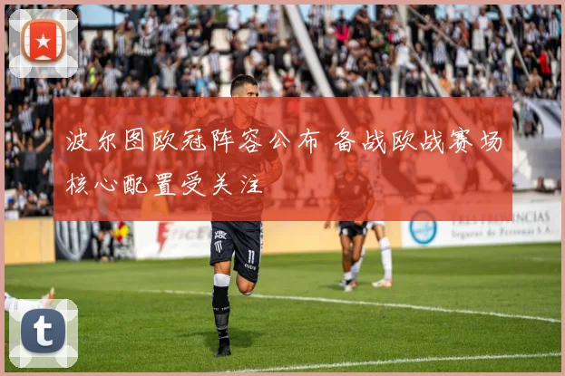 波尔图欧冠阵容公布 备战欧战赛场核心配置受关注