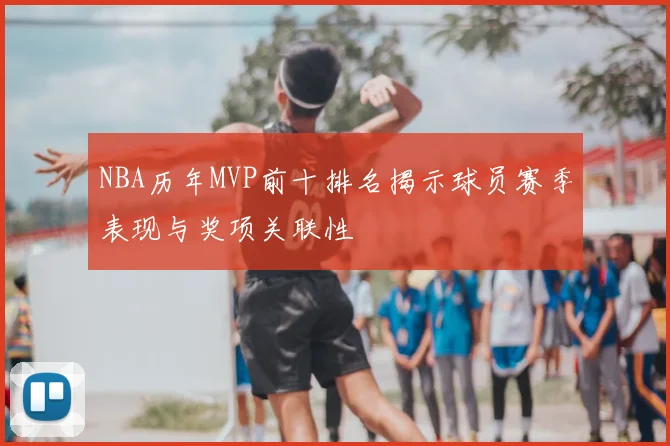 NBA历年MVP前十排名揭示球员赛季表现与奖项关联性
