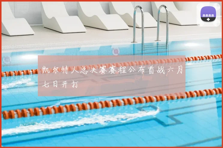 凯尔特人总决赛赛程公布首战六月七日开打