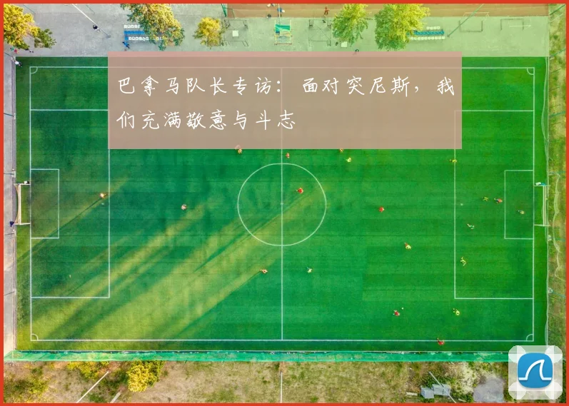 巴拿马队长专访:面对突尼斯,我们充满敬意与斗志
