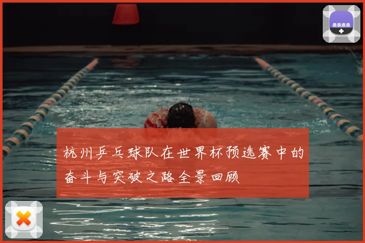杭州乒乓球队在世界杯预选赛中的奋斗与突破之路全景回顾