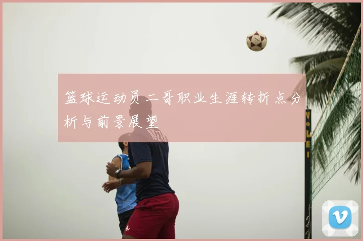 篮球运动员二哥职业生涯转折点分析与前景展望