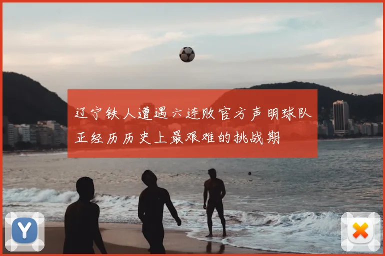 辽宁铁人遭遇六连败官方声明球队正经历历史上最艰难的挑战期