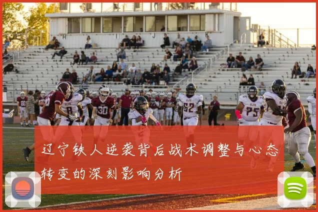 辽宁铁人逆袭背后战术调整与心态转变的深刻影响分析