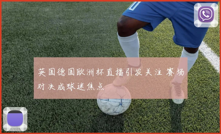 英国德国欧洲杯直播引发关注 赛场对决成球迷焦点