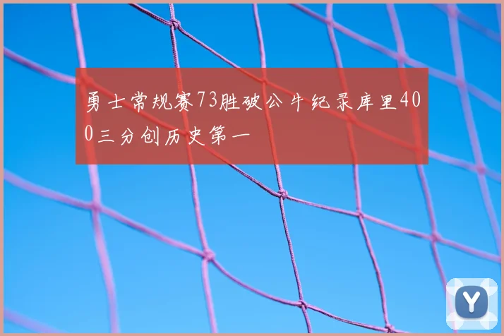 勇士常规赛73胜破公牛纪录库里400三分创历史第一