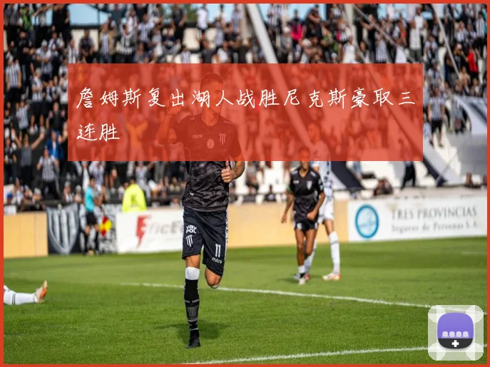 詹姆斯复出湖人战胜尼克斯豪取三连胜
