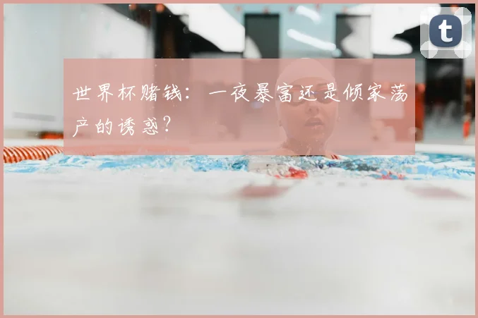 世界杯赌钱:一夜暴富还是倾家荡产的诱惑?