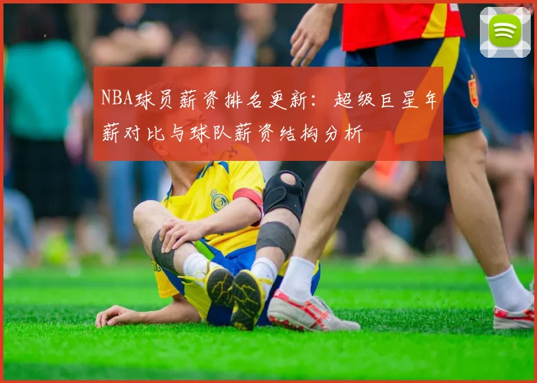 NBA球员薪资排名更新:超级巨星年薪对比与球队薪资结构分析