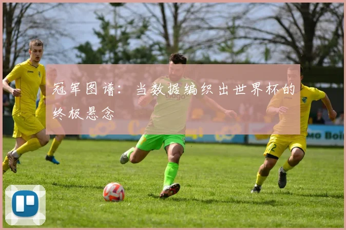 冠军图谱：当数据编织出世界杯的终极悬念
