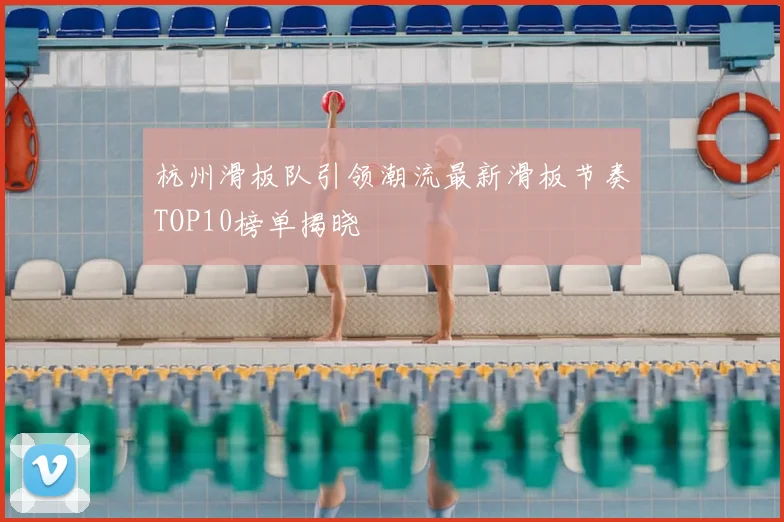 杭州滑板队引领潮流最新滑板节奏TOP10榜单揭晓