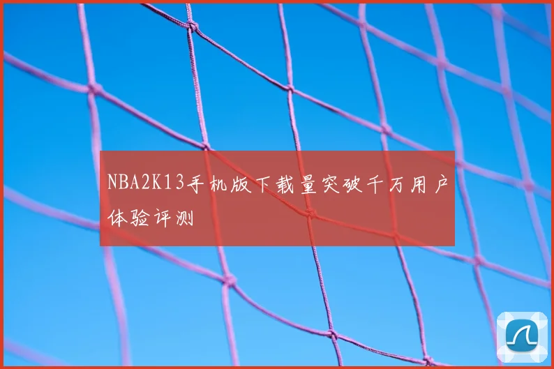 NBA2K13手机版下载量突破千万用户体验评测
