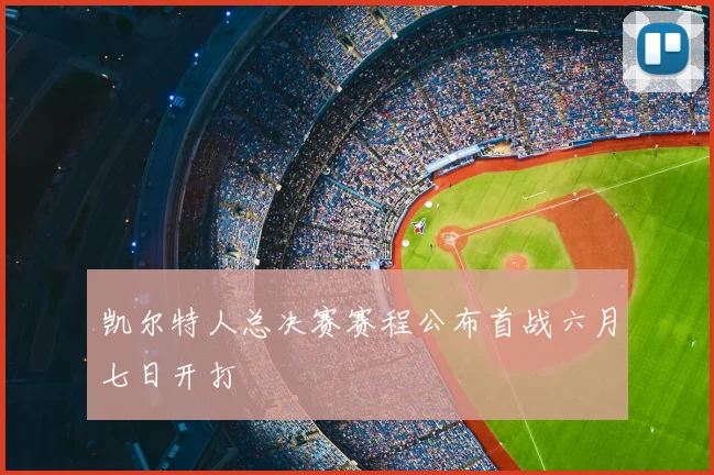 凯尔特人总决赛赛程公布首战六月七日开打